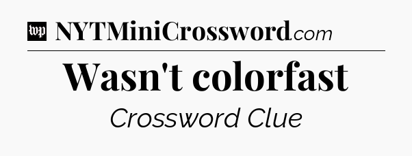 Wasn't colorfast Crossword Clue