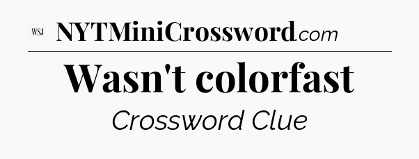Wasn't colorfast - WSJ Crossword