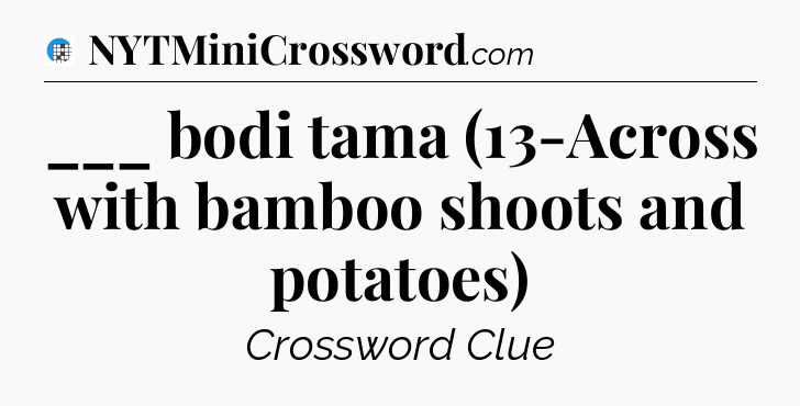 ___ bodi tama (13-Across with bamboo shoots and potatoes) Crossword Clue