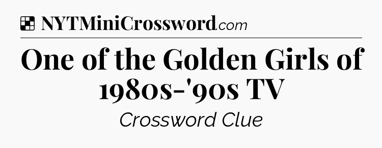 Solution: One of the Golden Girls of 1980s-'90s TV - NYT Crossword