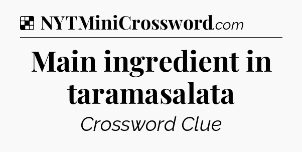 Solution: Main ingredient in taramasalata - NYT Crossword