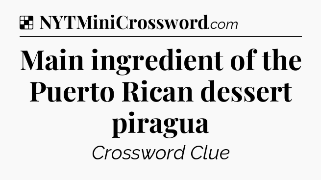 Solution: Main ingredient of the Puerto Rican dessert piragua - NYT Crossword