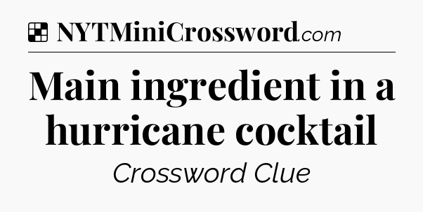 Solution: Main ingredient in a hurricane cocktail - NYT Crossword