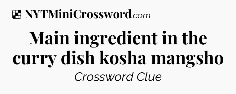 Solution: Main ingredient in the curry dish kosha mangsho - NYT Crossword