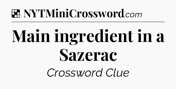 Solution: Main ingredient in a Sazerac - NYT Crossword