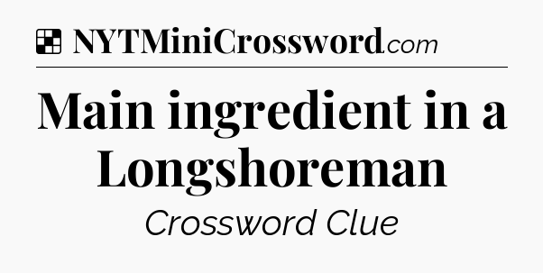 Solution: Main ingredient in a Longshoreman - NYT Crossword