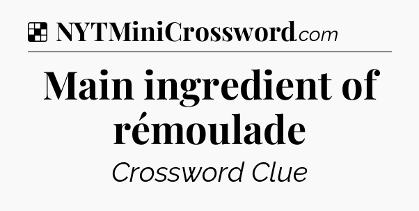 Solution: Main ingredient of rémoulade - NYT Crossword
