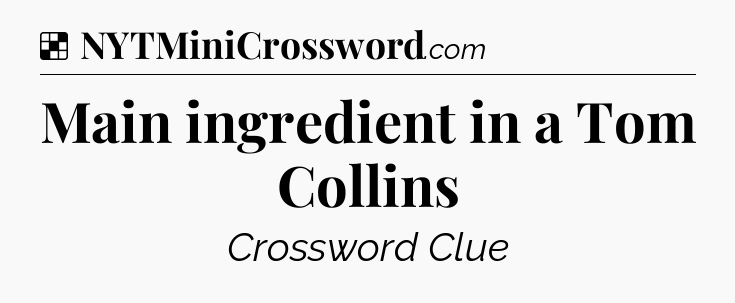Solution: Main ingredient in a Tom Collins - NYT Crossword