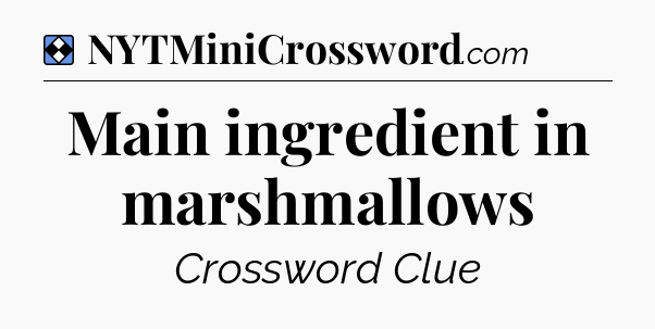 Solution: Main ingredient in marshmallows - NYT Mini Crossword