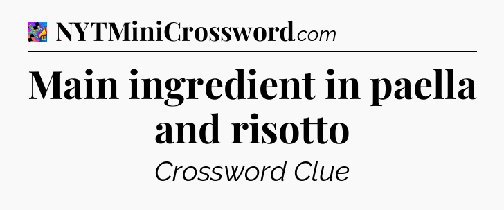 Main ingredient in paella and risotto Crossword Clue