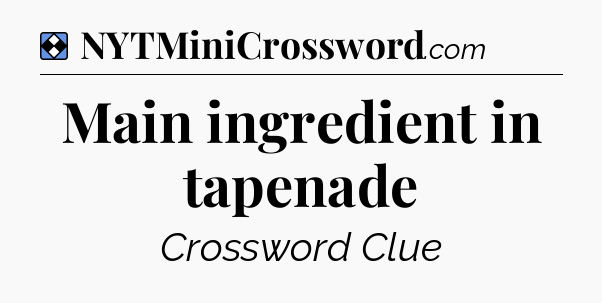 Solution: Main ingredient in tapenade - NYT Mini Crossword