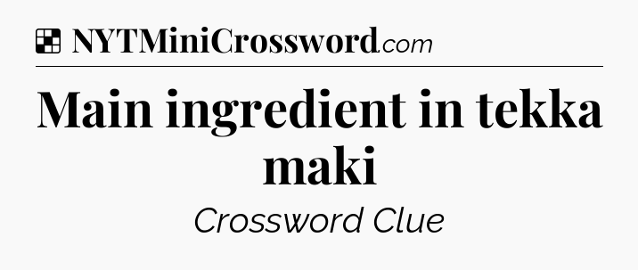 Solution: Main ingredient in tekka maki - NYT Crossword