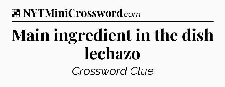 Solution: Main ingredient in the dish lechazo - NYT Crossword