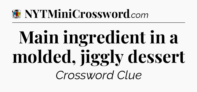 Main ingredient in a molded, jiggly dessert Crossword Clue