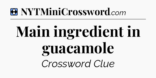 Solution: Main ingredient in guacamole - NYT Mini Crossword