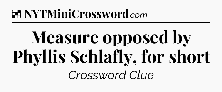 Solution: Measure opposed by Phyllis Schlafly, for short - NYT Crossword