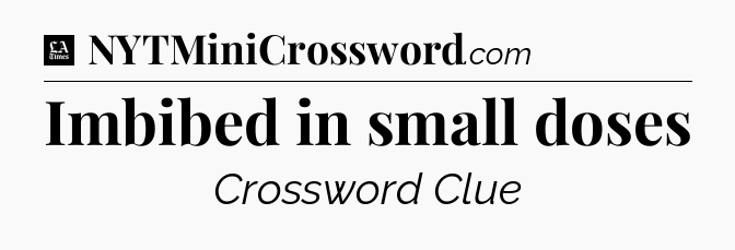 Imbibed in small doses - LA Times Crossword