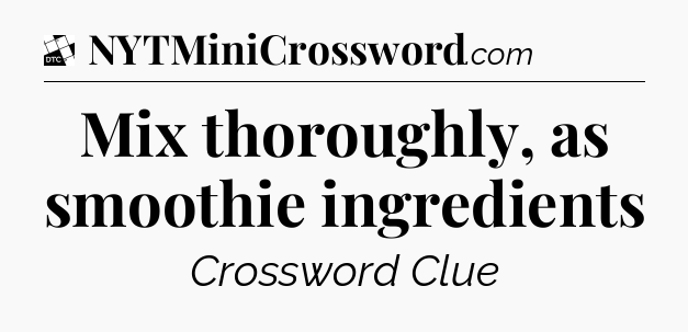 Mix thoroughly, as smoothie ingredients - Daily Themed Classic Crossword