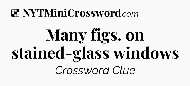 Solution: Many figs. on stained-glass windows - NYT Crossword