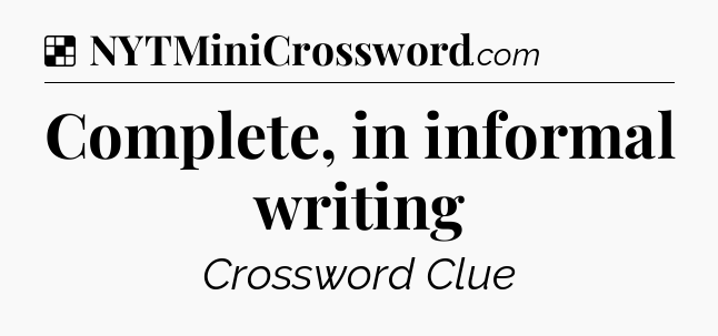 Solution: Complete, in informal writing - NYT Crossword