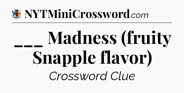 ___ Madness (fruity Snapple flavor) Crossword Clue