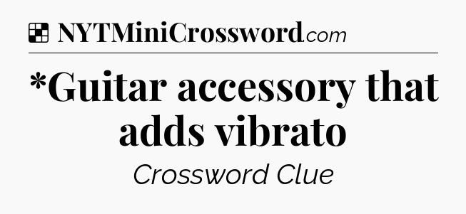 Solution: *Guitar accessory that adds vibrato - NYT Crossword