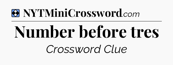 Solution: Number before tres - NYT Mini Crossword