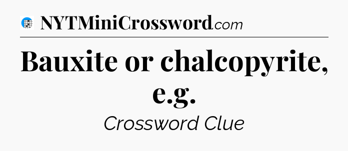Bauxite or chalcopyrite, e.g Crossword Clue