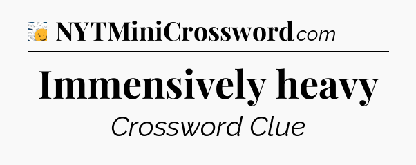 Immensively heavy - 7 Little Words