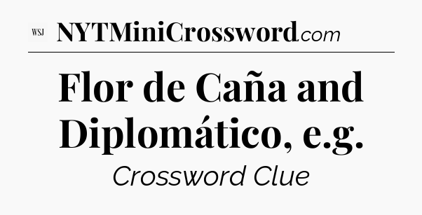 Flor de Caña and Diplomático, e.g - WSJ Crossword
