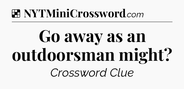 Solution: Go away as an outdoorsman might - NYT Crossword