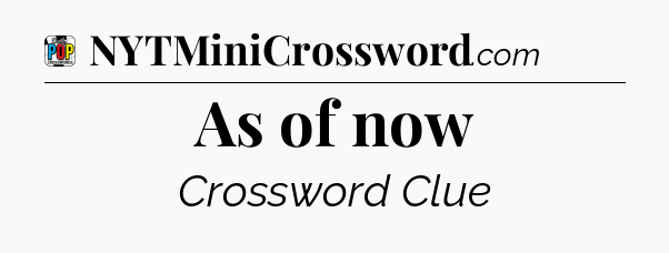 As of now Crossword Clue