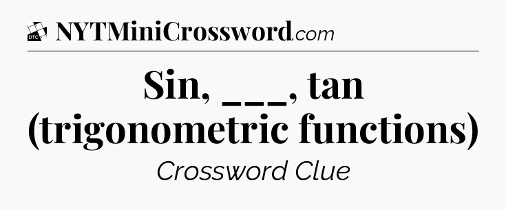 Sin, ___, tan (trigonometric functions) - Daily Themed Classic Crossword