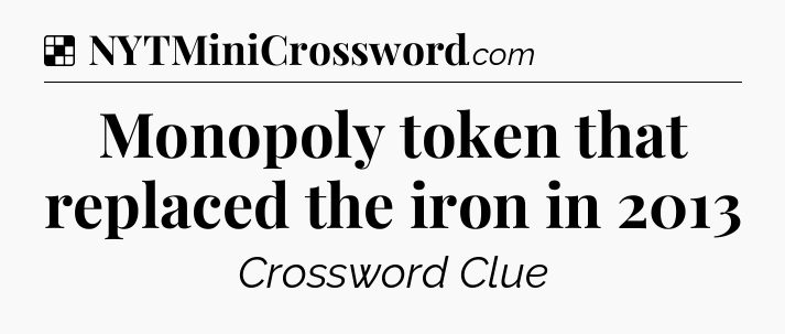 Solution: Monopoly token that replaced the iron in 2013 - NYT Crossword