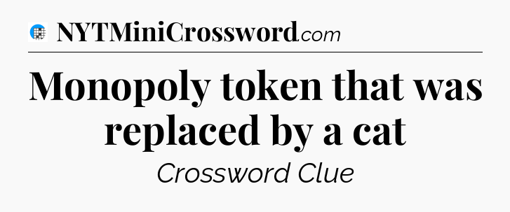 Monopoly token that was replaced by a cat Crossword Clue