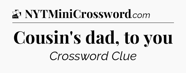 Cousin's dad, to you - Daily Themed Classic Crossword