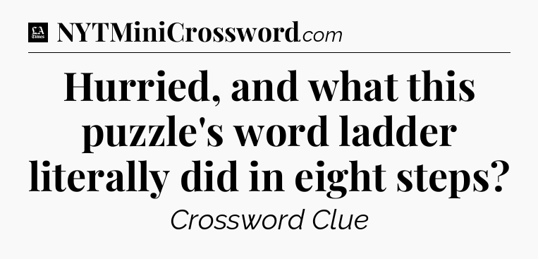 Hurried, and what this puzzle's word ladder literally did in eight steps - LA Times Crossword
