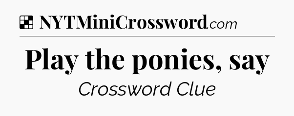 Solution: Play the ponies, say - NYT Crossword