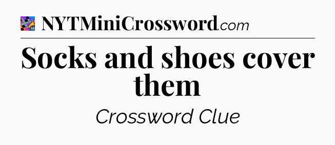 Socks and shoes cover them Crossword Clue