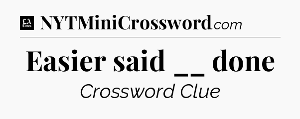 Easier said __ done - LA Times Crossword