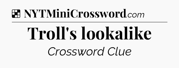 Solution: Troll's lookalike - NYT Crossword