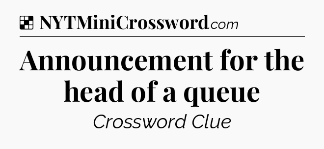 Solution: Announcement for the head of a queue - NYT Crossword