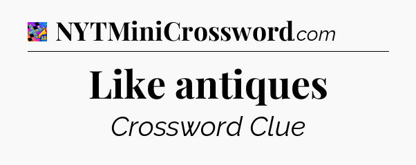 Like antiques Crossword Clue