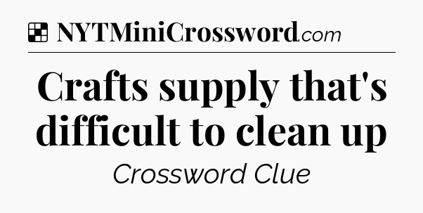 Solution: Crafts supply that's difficult to clean up - NYT Crossword