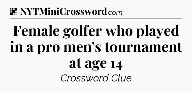 Solution: Female golfer who played in a pro men's tournament at age 14 - NYT Crossword