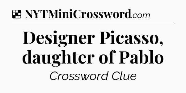 Solution: Designer Picasso, daughter of Pablo - NYT Crossword