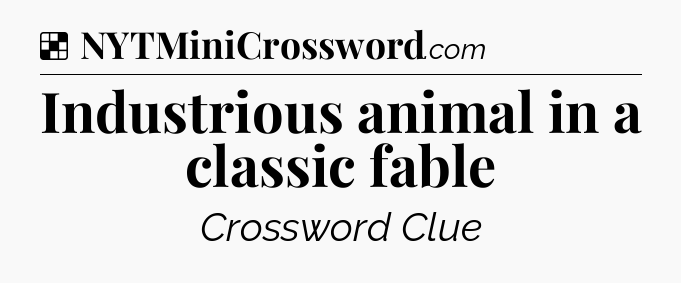 Solution: Industrious animal in a classic fable - NYT Crossword