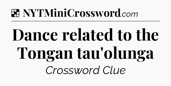 Solution: Dance related to the Tongan tau'olunga - NYT Crossword