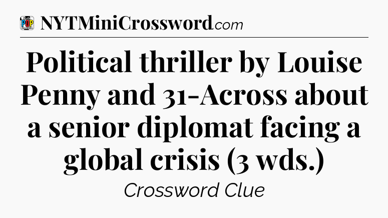 Political thriller by Louise Penny and 31-Across about a senior diplomat facing a global crisis (3 wds.) Crossword Clue