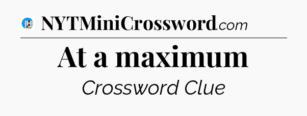 At a maximum Crossword Clue
